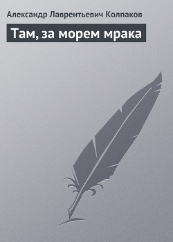 Читать онлайн книгу Там, за морем мрака автор Колпаков Александр Лаврентьевич Книга Там, за морем мрака