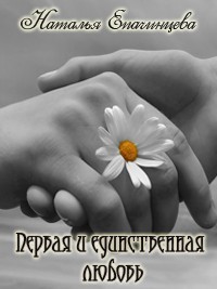 Читать онлайн книгу Первая и единственная любовь автор Епачинцева Наталья Владимировна Книга Первая и единственная любовь