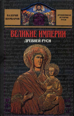 Читать онлайн книгу Великие империи Древней Руси автор Шамбаров Валерий Евгеньевич Книга Великие империи Древней Руси