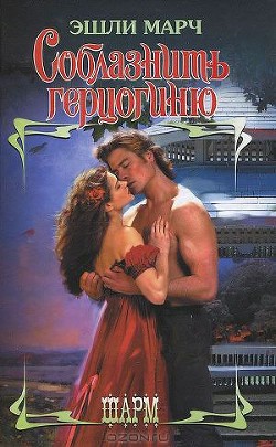 Читать онлайн книгу Соблазнить герцогиню автор Марч Эшли Книга Соблазнить герцогиню