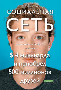 Читать онлайн книгу Социальная сеть: как основатель Facebook заработал $ 4 миллиарда и приобрел 500 миллионов друзей автор Киркпатрик Дэвид Книга Социальная сеть: как основатель Facebook заработал $ 4 миллиарда и приобрел 500 миллионов друзей