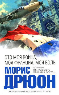 Читать онлайн книгу Это моя война, моя Франция, моя боль. Перекрестки истории автор Дрюон Морис Книга Это моя война, моя Франция, моя боль. Перекрестки истории