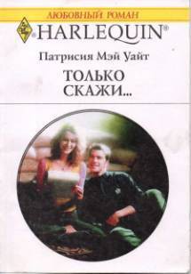 Читать онлайн книгу Только скажи… автор Уайт Патрисия Мэй Книга Только скажи…