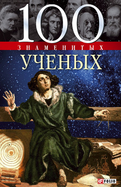 Читать онлайн книгу 100 знаменитых ученых автор Скляренко Валентина Марковна Книга 100 знаменитых ученых