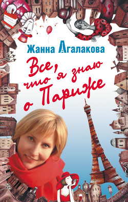 Читать онлайн книгу Все, что я знаю о Париже автор Агалакова Жанна Леонидовна Книга Все, что я знаю о Париже