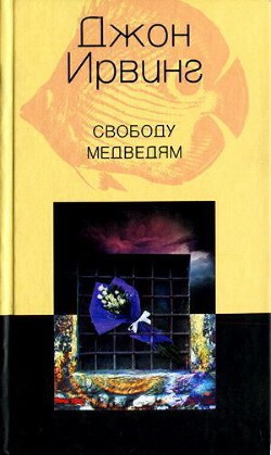 Читать онлайн книгу Свободу медведям автор Ирвинг Джон Книга Свободу медведям
