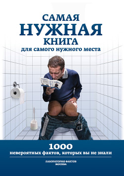 Книга Самая нужная книга для самого нужного места. 1000 невероятных фактов, которых вы не знали
