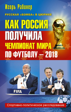 Читать онлайн книгу Как Россия получила чемпионат мира по футболу – 2018 автор Рабинер Игорь Яковлевич Книга Как Россия получила чемпионат мира по футболу – 2018