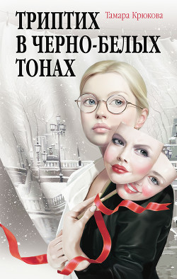 Читать онлайн книгу Триптих в черно-белых тонах автор Крюкова Тамара Шамильевна Книга Триптих в черно-белых тонах