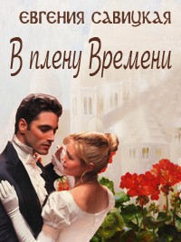 Читать онлайн книгу В плену Времени (СИ) автор Савицкая Евгения Книга В плену Времени (СИ)