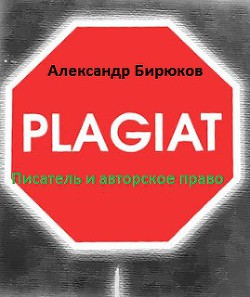 Читать онлайн книгу Писатель и авторское право: как защититься от плагиата автор Бирюков Александр Николаевич Книга Писатель и авторское право: как защититься от плагиата