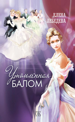 Читать онлайн книгу Утомленная балом автор Лебедева Елена Алексеевна Книга Утомленная балом