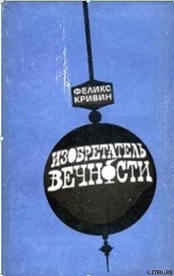 Читать онлайн книгу ИЗОБРЕТАТЕЛЬ ВЕЧНОСТИ автор Кривин Феликс Давидович Книга ИЗОБРЕТАТЕЛЬ ВЕЧНОСТИ