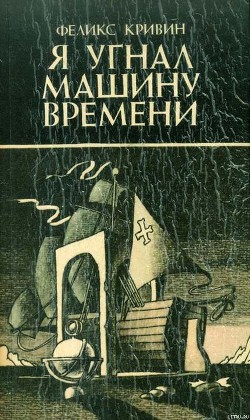 Читать онлайн книгу Я угнал машину времени автор Кривин Феликс Давидович Книга Я угнал машину времени