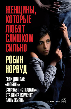 Читать онлайн книгу Женщины, которые любят слишком сильно. Если для вас «любить» означает «страдать», эта книга изменит автор Норвуд Робин Книга Женщины, которые любят слишком сильно. Если для вас «любить» означает «страдать», эта книга изменит