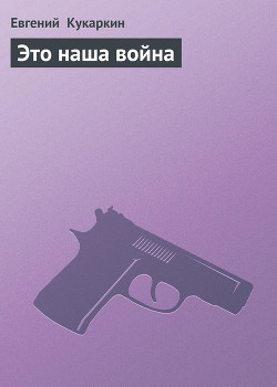 Читать онлайн книгу Это наша война автор Кукаркин Евгений Книга Это наша война