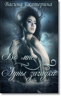Читать онлайн книгу Во мне Луны загадка (Первая часть) (СИ) автор Екатерина Васина Книга Во мне Луны загадка (Первая часть) (СИ)