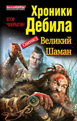Читать онлайн книгу Хроники Дебила. Свиток 3. Великий Шаман автор Чекрыгин Егор Книга Хроники Дебила. Свиток 3. Великий Шаман