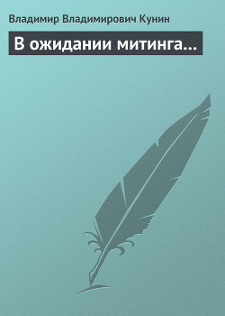 Читать онлайн книгу В ожидании митинга... автор Кунин Владимир Владимирович Книга В ожидании митинга...