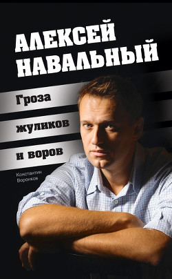 Читать онлайн книгу Алексей Навальный. Гроза жуликов и воров автор Воронков Константин Васильевич Книга Алексей Навальный. Гроза жуликов и воров