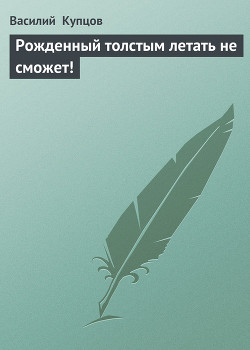 Читать онлайн книгу Рожденный толстым летать не сможет! автор Купцов Василий Книга Рожденный толстым летать не сможет!