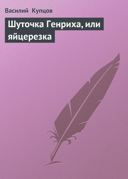 Читать онлайн книгу Шуточка Генриха, или яйцерезка автор Купцов Василий Книга Шуточка Генриха, или яйцерезка