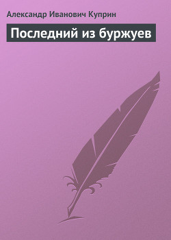 Читать онлайн книгу Последний из буржуев автор Куприн Александр Иванович Книга Последний из буржуев