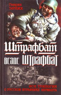 Читать онлайн книгу Штрафбат везде штрафбат. Вся трилогия о русском штрафнике Вермахта автор Эрлих Генрих Владимирович Книга Штрафбат везде штрафбат. Вся трилогия о русском штрафнике Вермахта