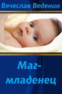 Читать онлайн книгу Маг-младенец (СИ) автор Веденин Вячеслав Александрович Книга Маг-младенец (СИ)