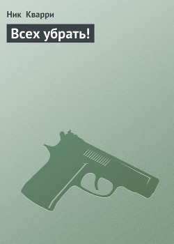 Читать онлайн книгу Всех убрать! автор Кварри Ник Книга Всех убрать!