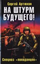 Читать онлайн книгу На штурм будущего! Спецназ «попаданцев» автор Артюхин Сергей Анатольевич Книга На штурм будущего! Спецназ «попаданцев»