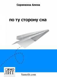 Читать онлайн книгу По ту сторону сна автор Скрипкина Алена Книга По ту сторону сна