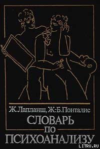 Читать онлайн книгу Словарь по психоанализу автор Лапланш Ж. Книга Словарь по психоанализу