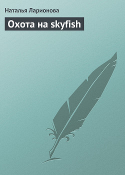 Читать онлайн книгу Охота на skyfish автор Ларионова Наталия Книга Охота на skyfish