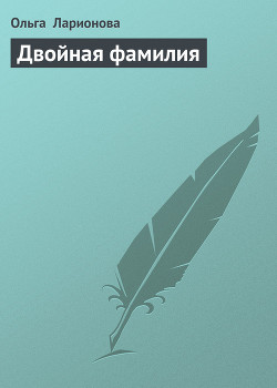 Читать онлайн книгу Двойная фамилия автор Ларионова Ольга Николаевна Книга Двойная фамилия