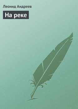 Читать онлайн книгу На реке автор Андреев Леонид Николаевич Книга На реке
