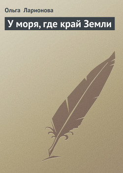 Читать онлайн книгу У моря, где край Земли автор Ларионова Ольга Николаевна Книга У моря, где край Земли