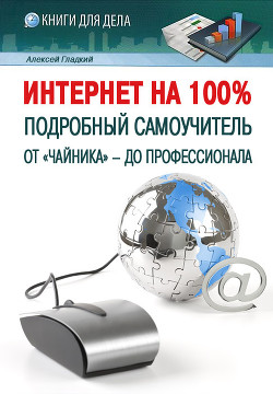 Читать онлайн книгу Интернет на 100%. Подробный самоучитель: от «чайника» – до профессионала автор Гладкий Алексей Анатольевич Книга Интернет на 100%. Подробный самоучитель: от «чайника» – до профессионала