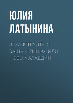 Читать онлайн книгу Здравствуйте, я ваша «крыша» или Новый Аладдин автор Латынина Юлия Леонидовна Книга Здравствуйте, я ваша «крыша» или Новый Аладдин