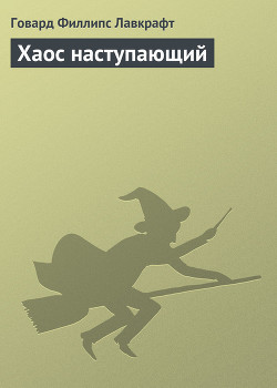 Читать онлайн книгу Хаос наступающий автор Лавкрафт Говард Филлипс Книга Хаос наступающий