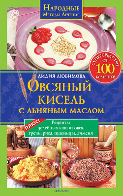 Читать онлайн книгу Овсяный кисель с льняным маслом – суперсредство от 100 болезней автор Любимова Лидия Сергеевна Книга Овсяный кисель с льняным маслом – суперсредство от 100 болезней