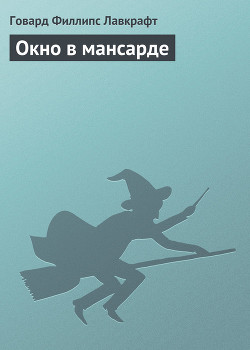 Читать онлайн книгу Окно в мансарде автор Лавкрафт Говард Филлипс Книга Окно в мансарде