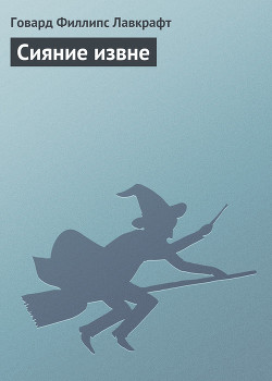Читать онлайн книгу Сияние извне автор Лавкрафт Говард Филлипс Книга Сияние извне