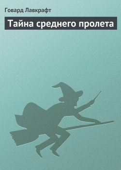 Читать онлайн книгу Тайна среднего пролета автор Лавкрафт Говард Филлипс Книга Тайна среднего пролета