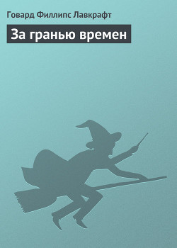 Читать онлайн книгу За гранью времен автор Лавкрафт Говард Филлипс Книга За гранью времен