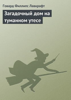 Читать онлайн книгу Загадочный дом на туманном утесе автор Лавкрафт Говард Филлипс Книга Загадочный дом на туманном утесе