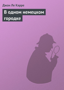 Читать онлайн книгу В одном немецком городке автор ле Карре Джон Книга В одном немецком городке