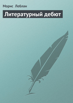 Читать онлайн книгу Литературный дебют автор Леблан Морис Книга Литературный дебют
