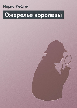 Читать онлайн книгу Ожерелье королевы автор Леблан Морис Книга Ожерелье королевы