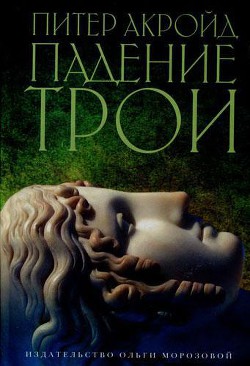 Читать онлайн книгу Падение Трои автор Питер Акройд Книга Падение Трои